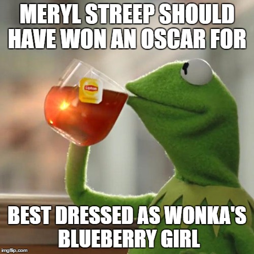 But That's None Of My Business | MERYL STREEP SHOULD HAVE WON AN OSCAR FOR; BEST DRESSED AS WONKA'S BLUEBERRY GIRL | image tagged in memes,but thats none of my business,kermit the frog | made w/ Imgflip meme maker