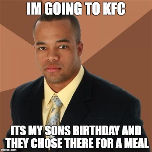 Successful Black Man | IM GOING TO KFC; ITS MY SONS BIRTHDAY AND THEY CHOSE THERE FOR A MEAL | image tagged in memes,successful black man | made w/ Imgflip meme maker