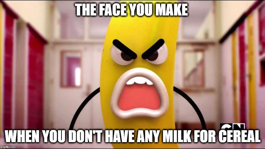 Mad bannana | THE FACE YOU MAKE; WHEN YOU DON'T HAVE ANY MILK FOR CEREAL | image tagged in mad bannana | made w/ Imgflip meme maker