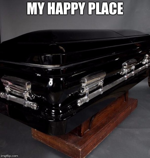 Casket | MY HAPPY PLACE | image tagged in casket | made w/ Imgflip meme maker