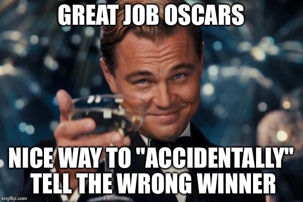 Leonardo Dicaprio Cheers Meme | GREAT JOB OSCARS; NICE WAY TO "ACCIDENTALLY" TELL THE WRONG WINNER | image tagged in memes,leonardo dicaprio cheers | made w/ Imgflip meme maker