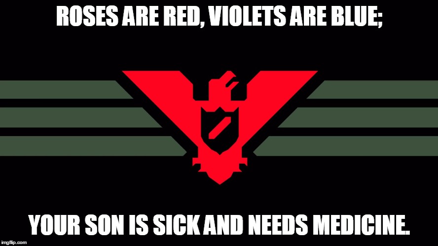 ROSES ARE RED, VIOLETS ARE BLUE;; YOUR SON IS SICK AND NEEDS MEDICINE. | image tagged in papers_please papersplease | made w/ Imgflip meme maker