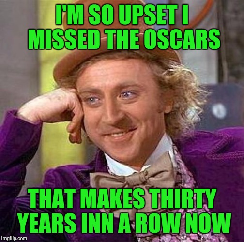 Creepy Condescending Wonka | I'M SO UPSET I MISSED THE OSCARS; THAT MAKES THIRTY YEARS INN A ROW NOW | image tagged in memes,creepy condescending wonka | made w/ Imgflip meme maker
