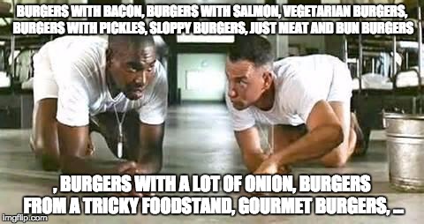 bubba gump shrimp | BURGERS WITH BACON, BURGERS WITH SALMON, VEGETARIAN BURGERS, BURGERS WITH PICKLES, SLOPPY BURGERS, JUST MEAT AND BUN BURGERS; , BURGERS WITH A LOT OF ONION, BURGERS FROM A TRICKY FOODSTAND, GOURMET BURGERS, ... | image tagged in bubba gump shrimp | made w/ Imgflip meme maker