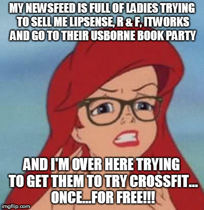 Hipster Ariel | MY NEWSFEED IS FULL OF LADIES TRYING TO SELL ME LIPSENSE, R & F, ITWORKS AND GO TO THEIR USBORNE BOOK PARTY; AND I'M OVER HERE TRYING TO GET THEM TO TRY CROSSFIT... ONCE...FOR FREE!!! | image tagged in memes,hipster ariel | made w/ Imgflip meme maker