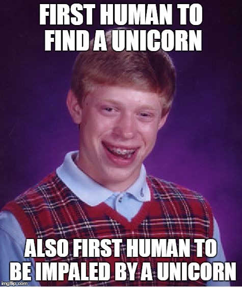 Bad Luck Brian Meme | FIRST HUMAN TO FIND A UNICORN ALSO FIRST HUMAN TO BE IMPALED BY A UNICORN | image tagged in memes,bad luck brian | made w/ Imgflip meme maker
