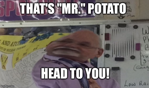 Potato head  | THAT'S "MR." POTATO; HEAD TO YOU! | image tagged in funny | made w/ Imgflip meme maker