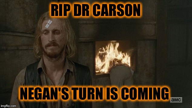 Wow, that was intense  | RIP DR CARSON; NEGAN'S TURN IS COMING | image tagged in the walking dead | made w/ Imgflip meme maker