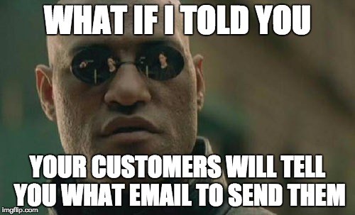 Matrix Morpheus | WHAT IF I TOLD YOU; YOUR CUSTOMERS WILL TELL YOU WHAT EMAIL TO SEND THEM | image tagged in memes,matrix morpheus | made w/ Imgflip meme maker