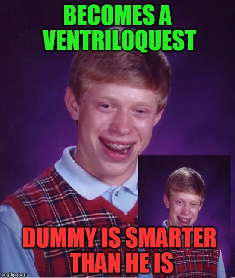 As if talking to himself proves anything | BECOMES A VENTRILOQUEST; DUMMY IS SMARTER THAN HE IS | image tagged in memes,bad luck brian | made w/ Imgflip meme maker
