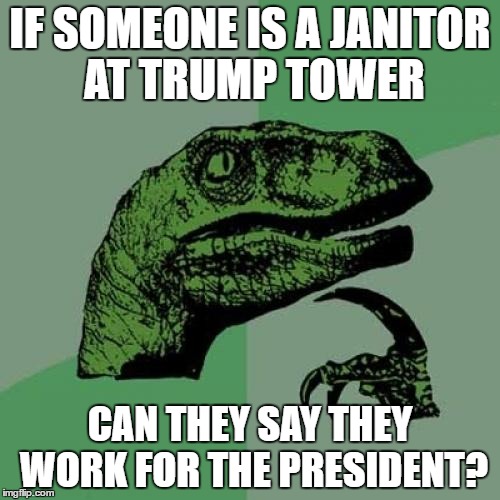 Philosoraptor Meme | IF SOMEONE IS A JANITOR AT TRUMP TOWER; CAN THEY SAY THEY WORK FOR THE PRESIDENT? | image tagged in memes,philosoraptor | made w/ Imgflip meme maker