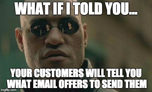 Matrix Morpheus | WHAT IF I TOLD YOU... YOUR CUSTOMERS WILL TELL YOU WHAT EMAIL OFFERS TO SEND THEM | image tagged in memes,matrix morpheus | made w/ Imgflip meme maker