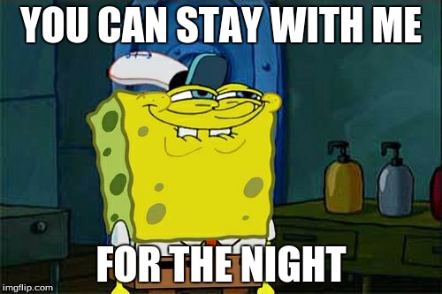 Don't You Squidward | YOU CAN STAY WITH ME; FOR THE NIGHT | image tagged in memes,dont you squidward | made w/ Imgflip meme maker
