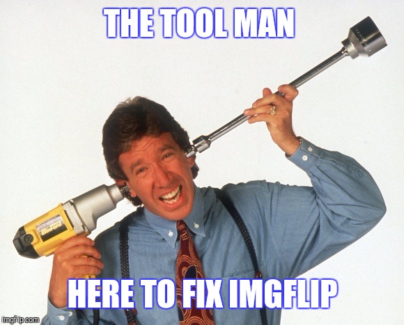 THE TOOL MAN; HERE TO FIX IMGFLIP | image tagged in tim allen drill | made w/ Imgflip meme maker
