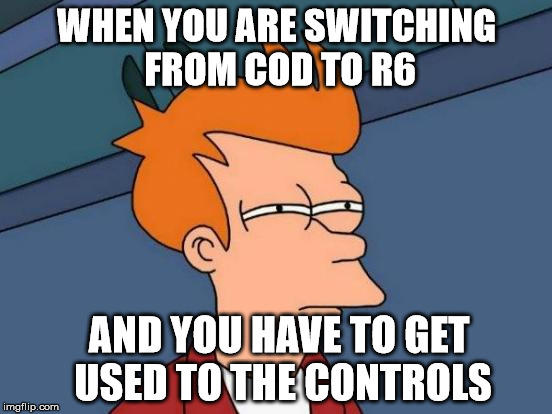Futurama Fry | WHEN YOU ARE SWITCHING FROM COD TO R6; AND YOU HAVE TO GET USED TO THE CONTROLS | image tagged in memes,futurama fry | made w/ Imgflip meme maker