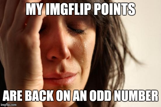 Why can't your point total stay on an even number! | MY IMGFLIP POINTS; ARE BACK ON AN ODD NUMBER | image tagged in memes,first world problems | made w/ Imgflip meme maker