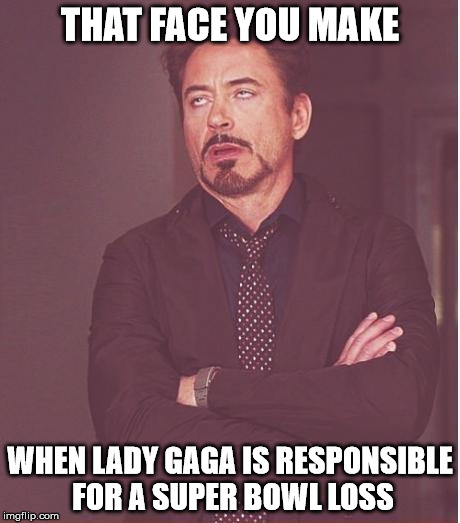 Face You Make Robert Downey Jr Meme | THAT FACE YOU MAKE; WHEN LADY GAGA IS RESPONSIBLE FOR A SUPER BOWL LOSS | image tagged in memes,face you make robert downey jr | made w/ Imgflip meme maker