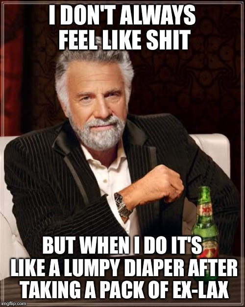 Not that I want to be #1 at #2 | I DON'T ALWAYS FEEL LIKE SHIT; BUT WHEN I DO IT'S LIKE A LUMPY DIAPER AFTER TAKING A PACK OF EX-LAX | image tagged in memes,the most interesting man in the world,crap | made w/ Imgflip meme maker