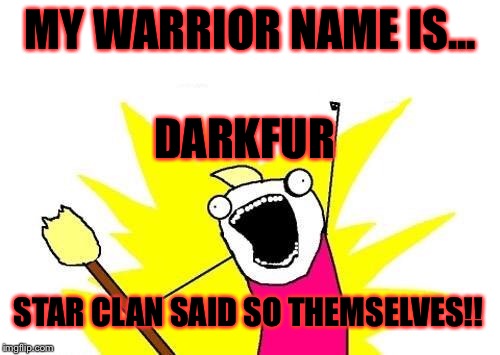 X All The Y Meme | MY WARRIOR NAME IS... DARKFUR STAR CLAN SAID SO THEMSELVES!! | image tagged in memes,x all the y | made w/ Imgflip meme maker