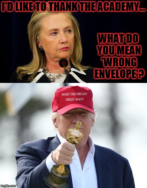 If Hollywood did Presidential Elections... | I'D LIKE TO THANK THE ACADEMY... WHAT DO YOU MEAN 'WRONG ENVELOPE'? | image tagged in hillary clinton,donald trump,oscars | made w/ Imgflip meme maker
