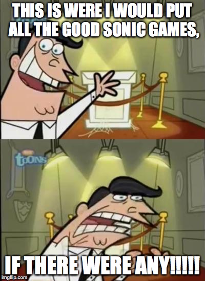 Fairly odd parents | THIS IS WERE I WOULD PUT ALL THE GOOD SONIC GAMES, IF THERE WERE ANY!!!!! | image tagged in fairly odd parents | made w/ Imgflip meme maker