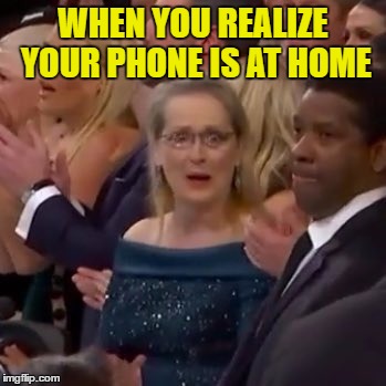 Meryl Streep is shocked | WHEN YOU REALIZE YOUR PHONE IS AT HOME | image tagged in meryl streep is shocked | made w/ Imgflip meme maker