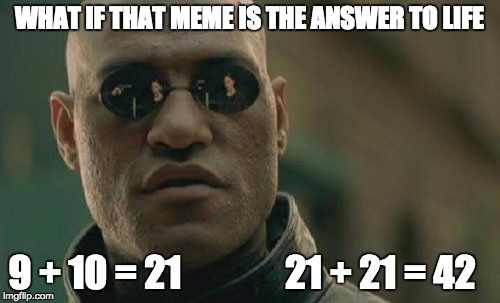 Matrix Morpheus Meme | WHAT IF THAT MEME IS THE ANSWER TO LIFE 9 + 10 = 21              21 + 21 = 42 | image tagged in memes,matrix morpheus | made w/ Imgflip meme maker