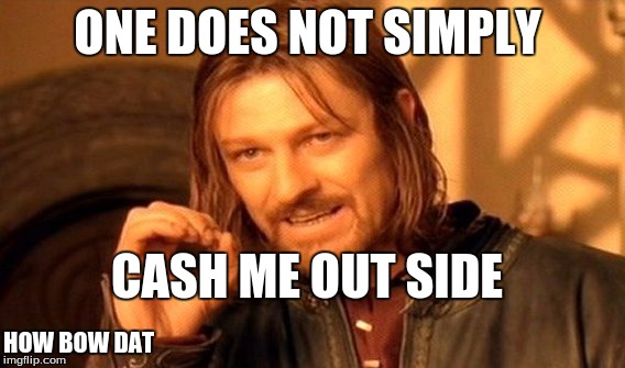 One Does Not Simply | ONE DOES NOT SIMPLY; CASH ME OUT SIDE; HOW BOW DAT | image tagged in memes,one does not simply | made w/ Imgflip meme maker