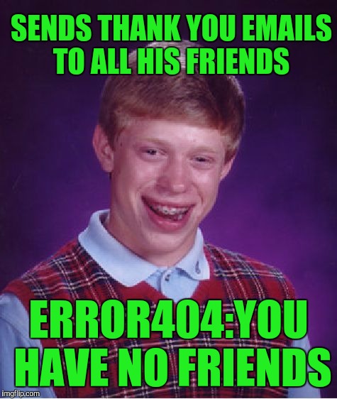 Bad Luck Brian Meme | SENDS THANK YOU EMAILS TO ALL HIS FRIENDS; ERROR404:YOU HAVE NO FRIENDS | image tagged in memes,bad luck brian | made w/ Imgflip meme maker