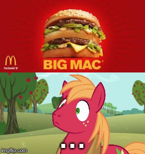 Big Mac | . . . | image tagged in mcdonald's,funny,funny memes,memes,my little pony,mlp | made w/ Imgflip meme maker