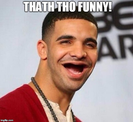 Toothless Drake | THATH THO FUNNY! | image tagged in drake | made w/ Imgflip meme maker