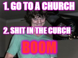 how to make holy shit | 1. GO TO A CHURCH; 2. SHIT IN THE CURCH; BOOM | image tagged in crying | made w/ Imgflip meme maker