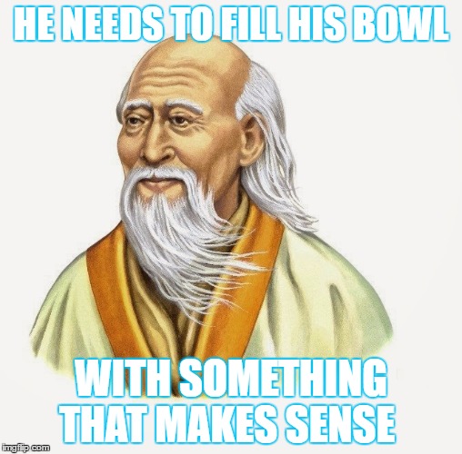 HE NEEDS TO FILL HIS BOWL; WITH SOMETHING THAT MAKES SENSE | image tagged in memes,funny,laozi | made w/ Imgflip meme maker