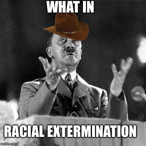 CFK Hitler | WHAT IN; RACIAL EXTERMINATION | image tagged in cfk hitler | made w/ Imgflip meme maker