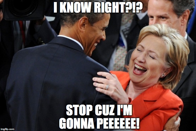 Hillary Laughing  | I KNOW RIGHT?!? STOP CUZ I'M GONNA PEEEEEE! | image tagged in hillary laughing | made w/ Imgflip meme maker