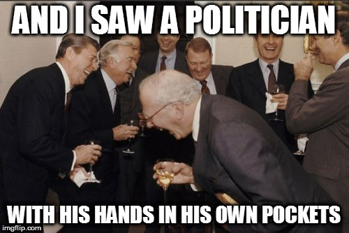 Laughing Men In Suits Meme | AND I SAW A POLITICIAN WITH HIS HANDS IN HIS OWN POCKETS | image tagged in memes,laughing men in suits | made w/ Imgflip meme maker