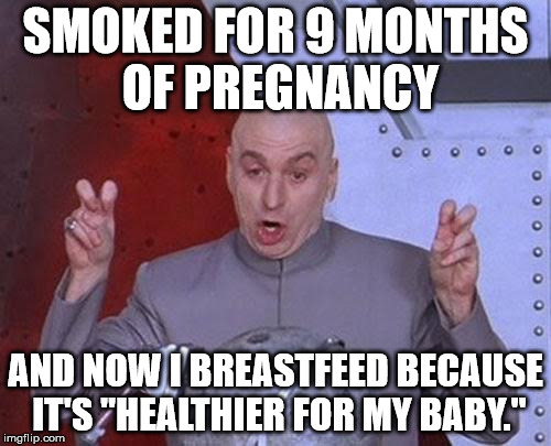 Dr Evil Laser Meme | SMOKED FOR 9 MONTHS OF PREGNANCY; AND NOW I BREASTFEED BECAUSE IT'S "HEALTHIER FOR MY BABY." | image tagged in memes,dr evil laser | made w/ Imgflip meme maker