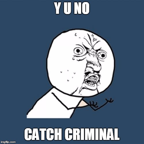 Y U No | Y U NO; CATCH CRIMINAL | image tagged in memes,y u no | made w/ Imgflip meme maker