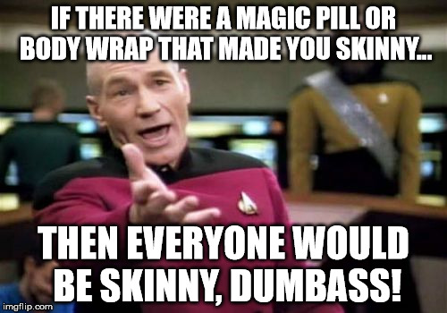 Picard Wtf Meme | IF THERE WERE A MAGIC PILL OR BODY WRAP THAT MADE YOU SKINNY... THEN EVERYONE WOULD BE SKINNY, DUMBASS! | image tagged in memes,picard wtf | made w/ Imgflip meme maker