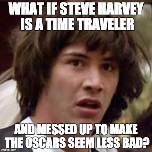 Conspiracy Keanu Meme | WHAT IF STEVE HARVEY IS A TIME TRAVELER AND MESSED UP TO MAKE THE OSCARS SEEM LESS BAD? | image tagged in memes,conspiracy keanu | made w/ Imgflip meme maker