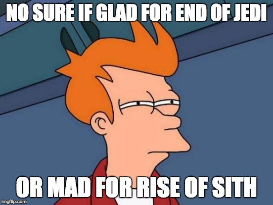 Futurama Fry Meme | NO SURE IF GLAD FOR END OF JEDI OR MAD FOR RISE OF SITH | image tagged in memes,futurama fry | made w/ Imgflip meme maker