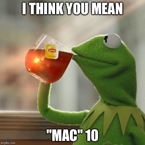 But That's None Of My Business Meme | I THINK YOU MEAN "MAC" 10 | image tagged in memes,but thats none of my business,kermit the frog | made w/ Imgflip meme maker