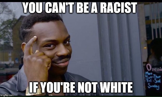 Roll Safe, kiddos. | YOU CAN'T BE A RACIST; IF YOU'RE NOT WHITE | image tagged in thinking black guy | made w/ Imgflip meme maker