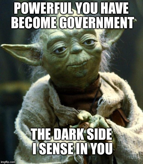 Star Wars Yoda Meme | POWERFUL YOU HAVE BECOME GOVERNMENT; THE DARK SIDE I SENSE IN YOU | image tagged in memes,star wars yoda,government | made w/ Imgflip meme maker