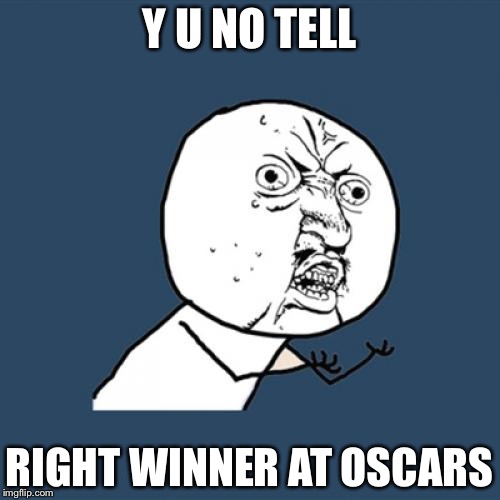Y U No | Y U NO TELL; RIGHT WINNER AT OSCARS | image tagged in memes,y u no | made w/ Imgflip meme maker