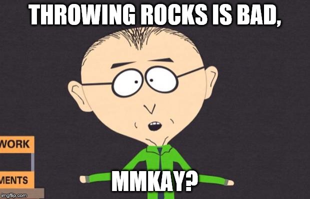 Mr Mackey | THROWING ROCKS IS BAD, MMKAY? | image tagged in mr mackey | made w/ Imgflip meme maker