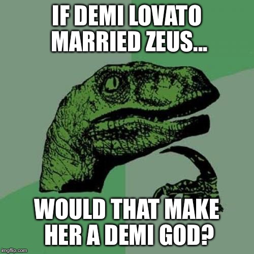 Philosoraptor Meme | IF DEMI LOVATO MARRIED ZEUS... WOULD THAT MAKE HER A DEMI GOD? | image tagged in memes,philosoraptor | made w/ Imgflip meme maker