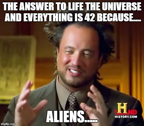 Ancient Aliens | THE ANSWER TO LIFE THE UNIVERSE AND EVERYTHING IS 42 BECAUSE.... ALIENS..... | image tagged in memes,ancient aliens | made w/ Imgflip meme maker