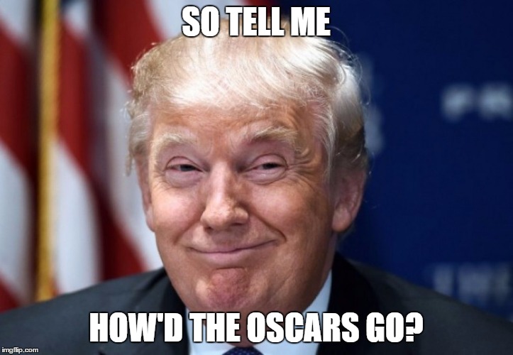 donald trump | SO TELL ME; HOW'D THE OSCARS GO? | image tagged in donald trump | made w/ Imgflip meme maker
