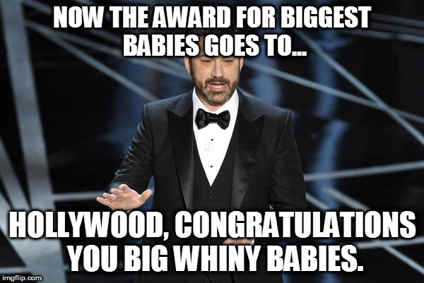 Libtard losers | NOW THE AWARD FOR BIGGEST BABIES GOES TO... HOLLYWOOD, CONGRATULATIONS YOU BIG WHINY BABIES. | image tagged in jimmy kimmel,hollywood,cry baby,oscars 2017 | made w/ Imgflip meme maker